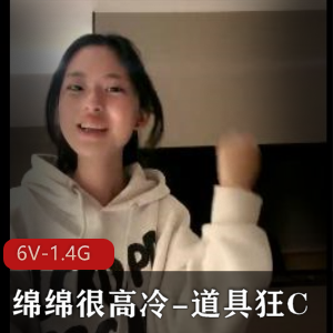 高冷绵绵道具狂C最新合集6V1.4G，流不明液体自拍5小时，妹妹同框