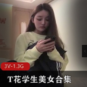 精选T花学生美女自拍合集3V1.3G，颜值身材俱佳，学姐大三大四，超带感！