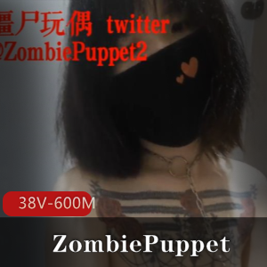 僵尸玩偶推特社保姬ZombiePuppet最新合集38V600M，作品烧但也恶心，慎入！