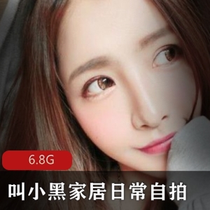 家居自拍小黑最新合集6.8G，颜值超高，快来欣赏！