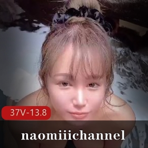 13.8G自制合辑精选naomii频道37V长片火爆