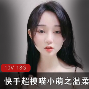 快手喵小萌超模巅峰10V合集18.6G蛋蛋姐湿身诱惑